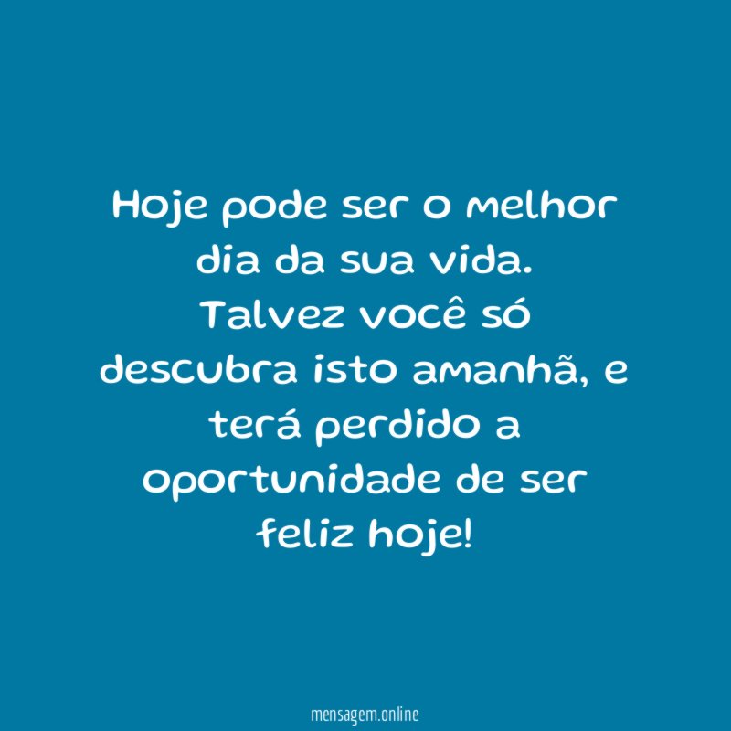 Hoje pode ser o melhor dia da sua vida