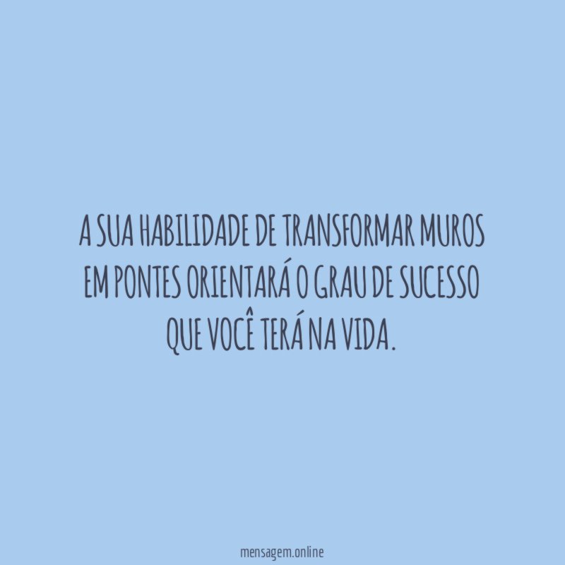 A sua habilidade de transformar muros em pontes