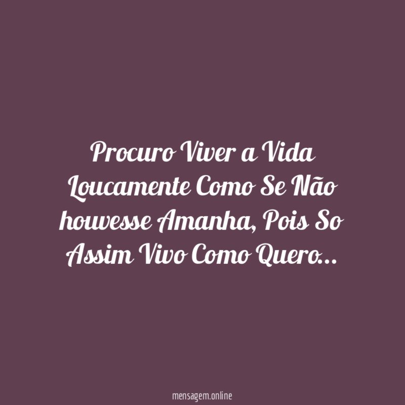 Procuro Viver a Vida Loucamente Como Se Não houvesse Amanha