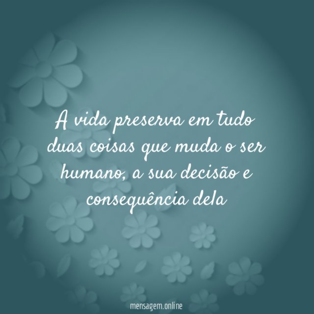 a vida preserva em tudo duas coisas que muda o ser humano