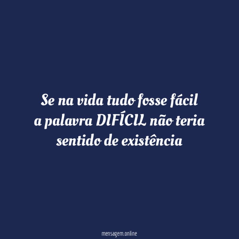 Se na vida tudo fosse fácil a palavra DIFÍCIL