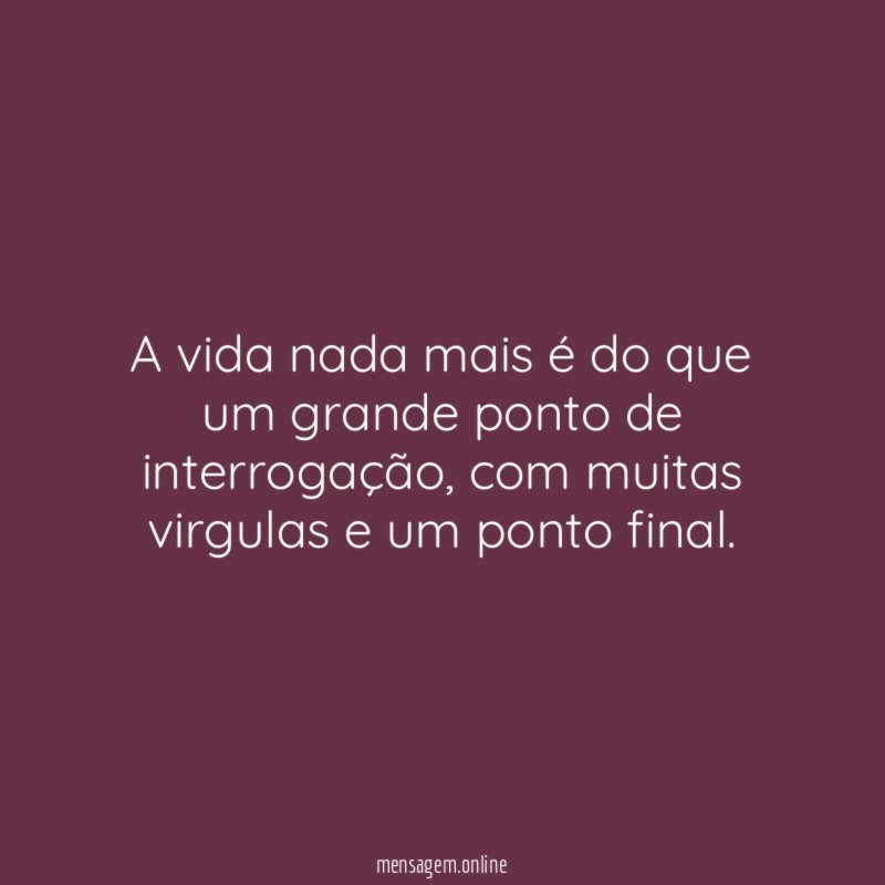 A vida nada mais é do que um grande ponto de interrogação