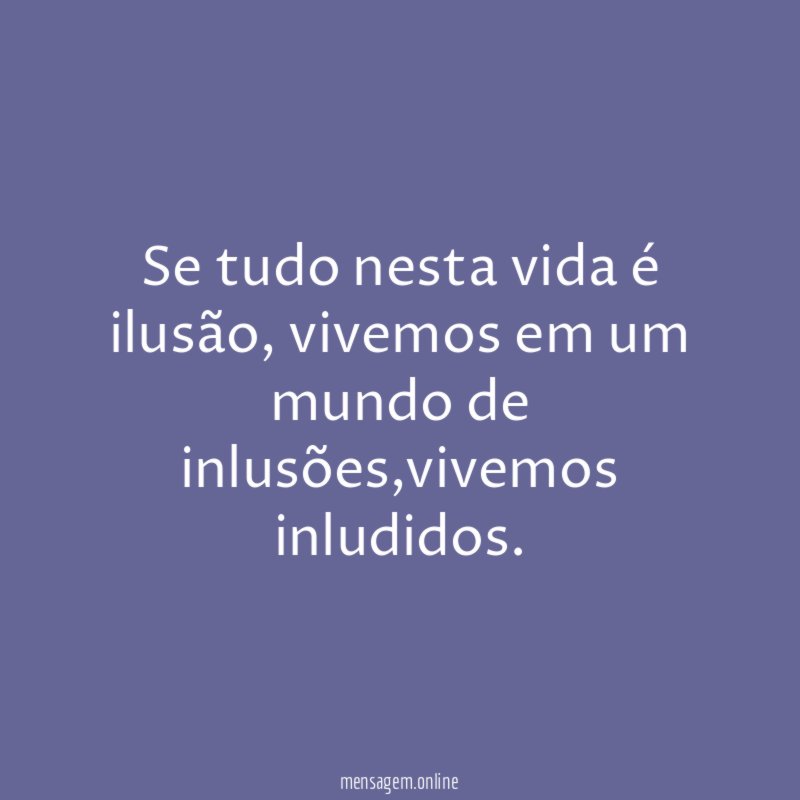 se tudo nesta vida é ilusão