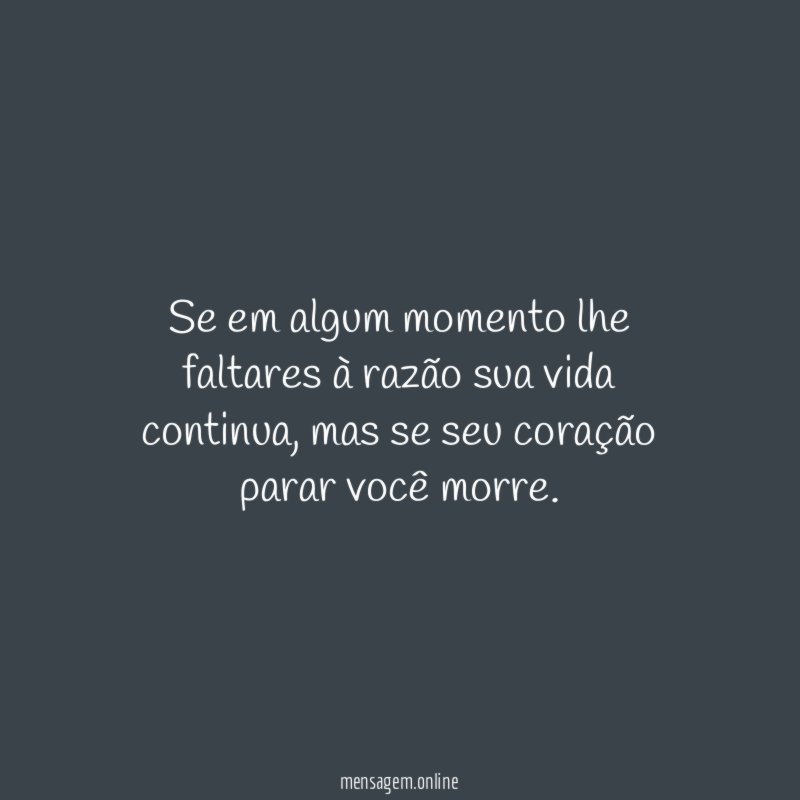 Se em algum momento lhe faltares à razão sua vida continua