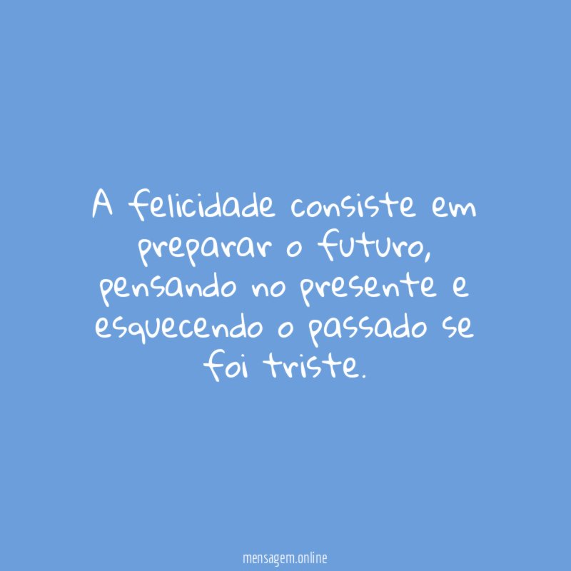 A felicidade consiste em preparar o futuro