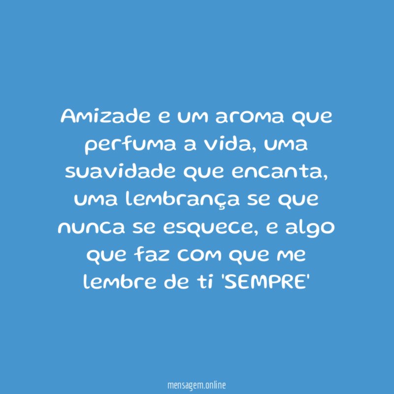 Amizade e um aroma que perfuma a vida