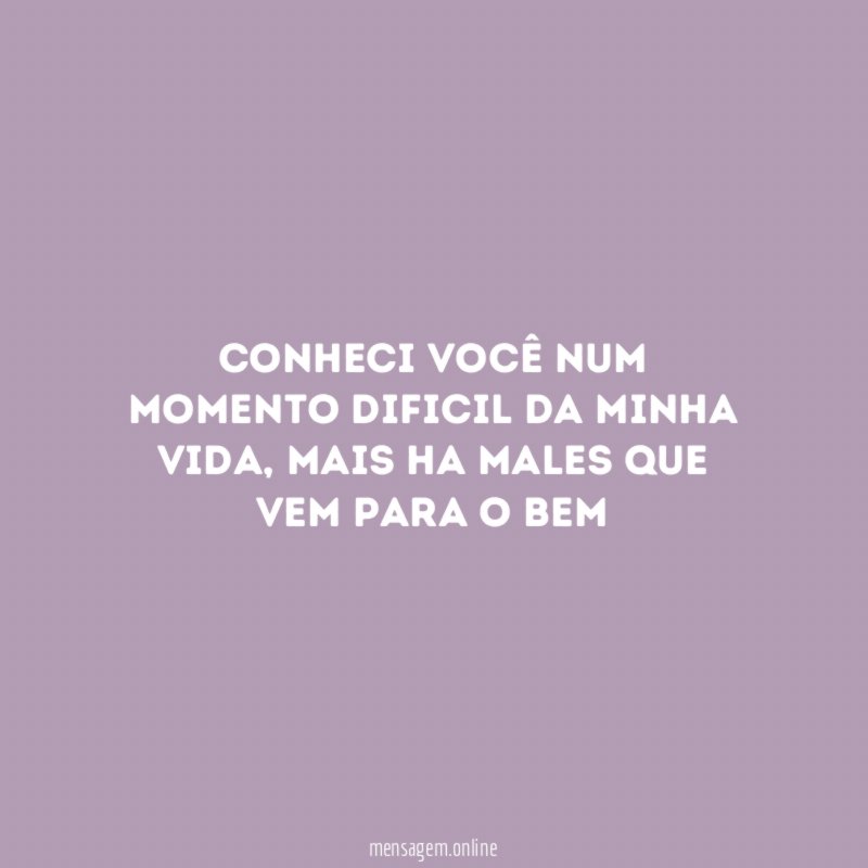 Conheci você num momento dificil da minha vida