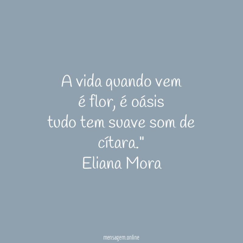 "A vida quando vem
é flor, é oásis
tudo tem suave som de cítara."