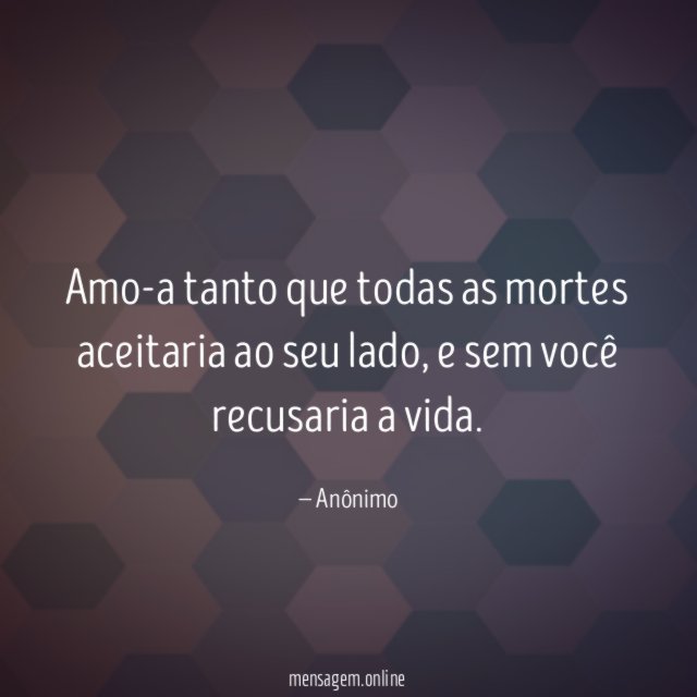 Amo-a tanto que todas as mortes aceitaria ao seu lado