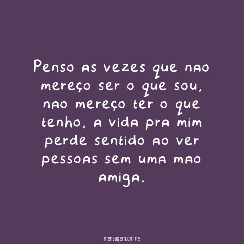 penso as vezes que nao mereço ser o que sou