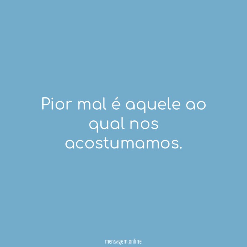 pior mal é aquele ao qual nos acostumamos