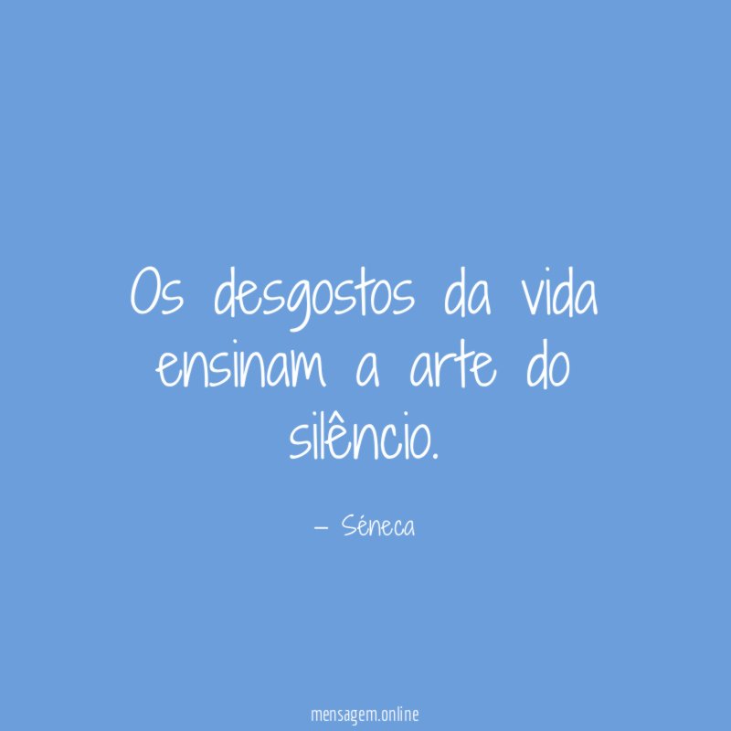 Os desgostos da vida ensinam a arte do silêncio