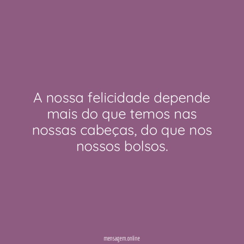 A nossa felicidade depende mais do que temos nas nossas cabeças