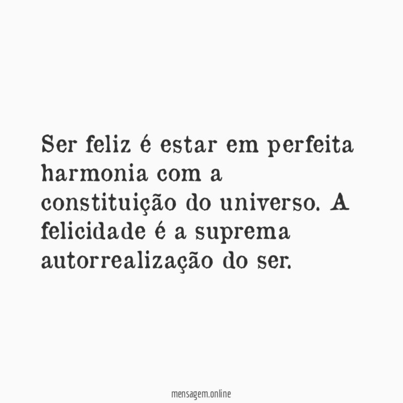 Ser feliz é estar em perfeita harmonia com a constituição do universo