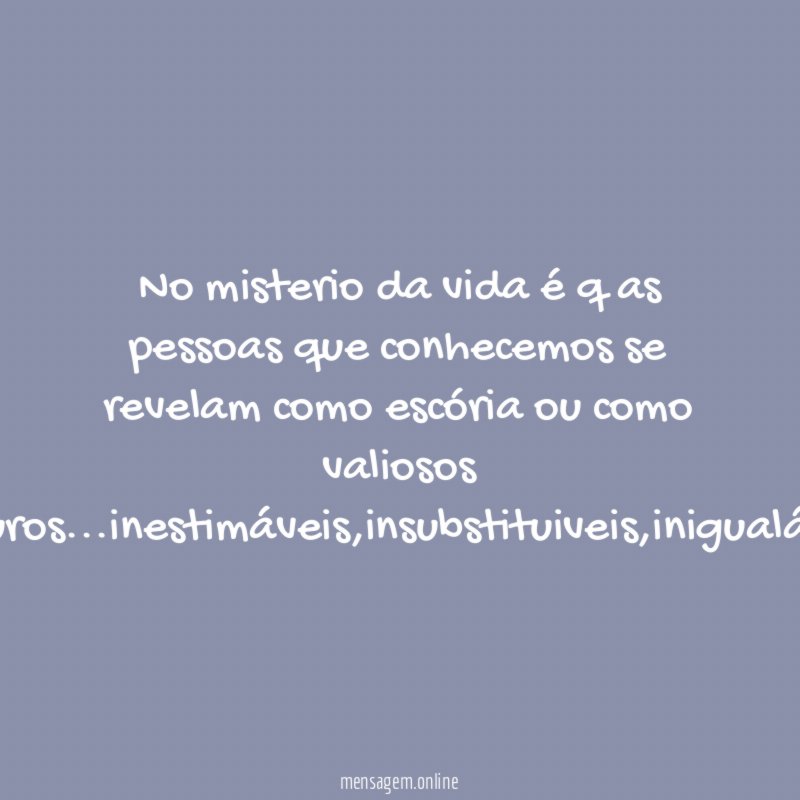 No misterio da vida é q as pessoas