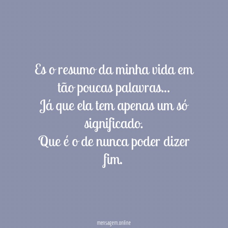 Es o resumo da minha vida em tão poucas palavras
