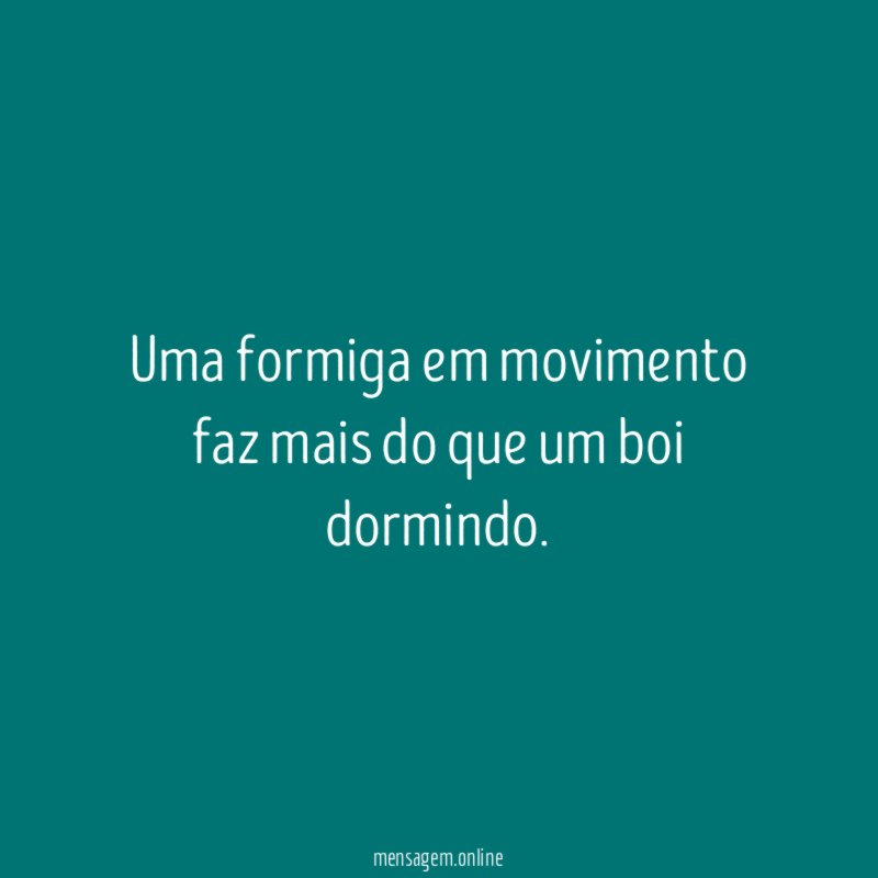 Uma formiga em movimento faz mais do que um boi dormindo