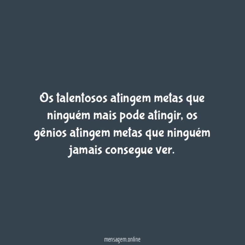 Os talentosos atingem metas que ninguém mais pode atingir