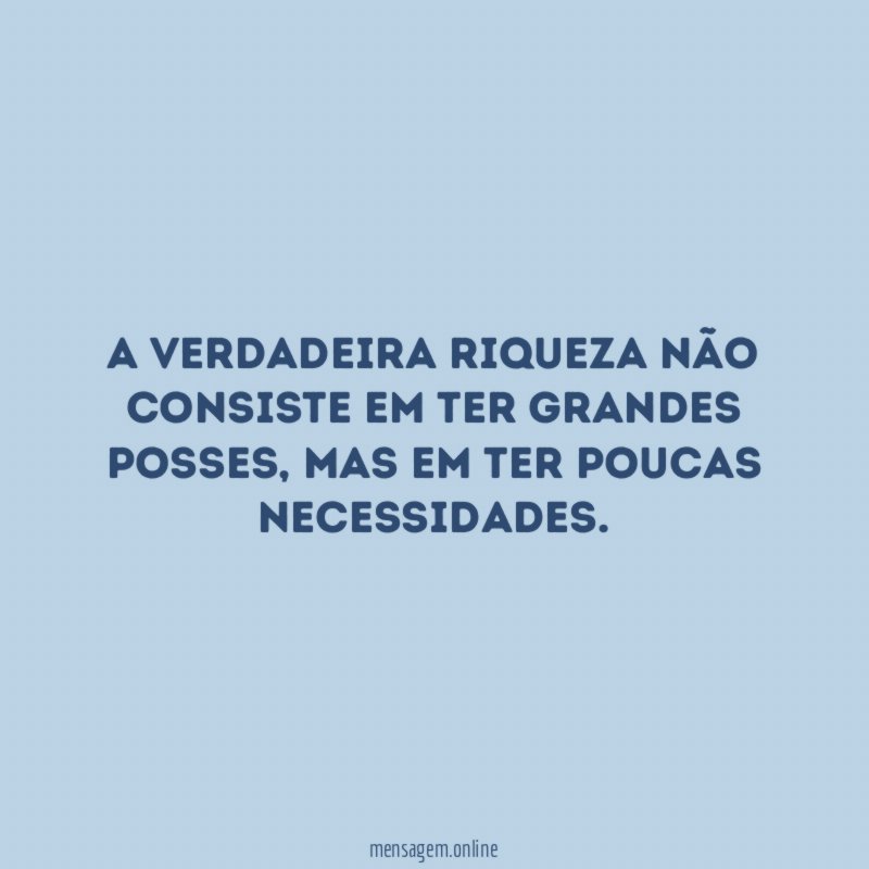 A verdadeira riqueza não consiste em ter grandes posses