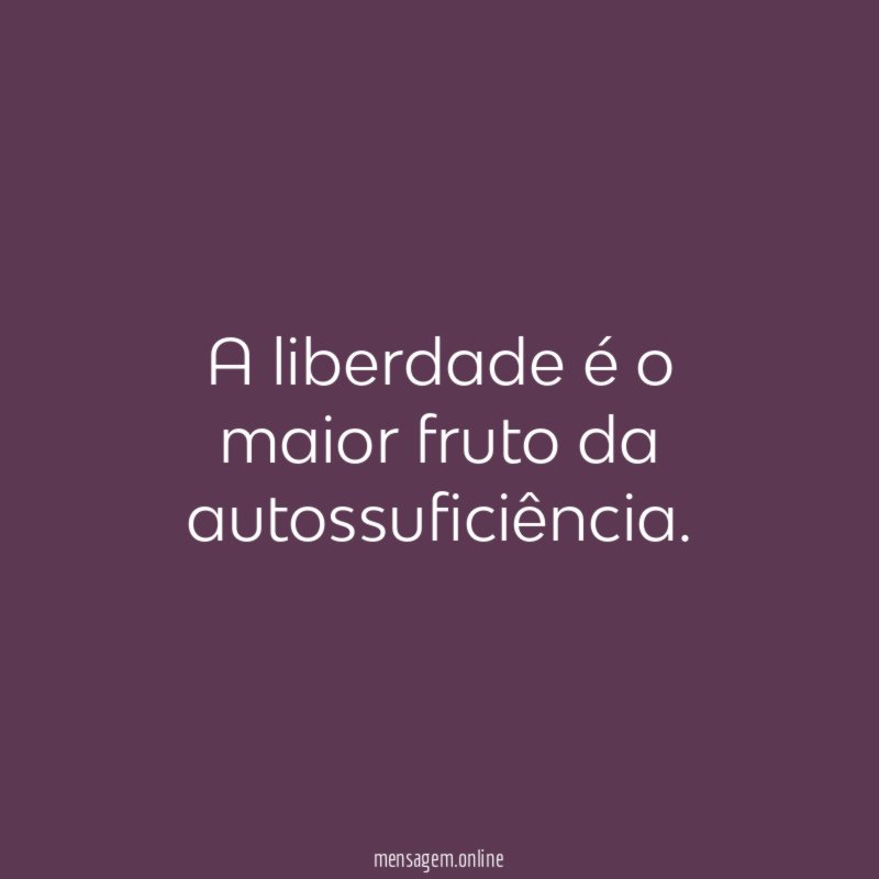 A liberdade é o maior fruto da autossuficiência