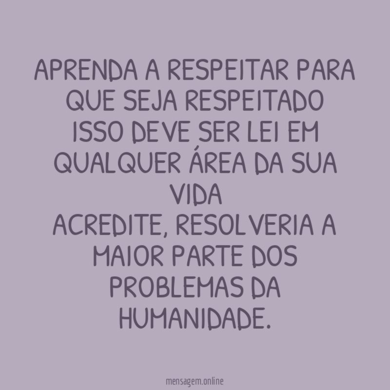 Aprenda a respeitar para que seja respeitado Isso deve