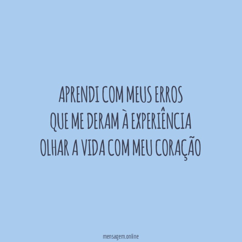Aprendi com meus erros Que me deram à experiência Olhar