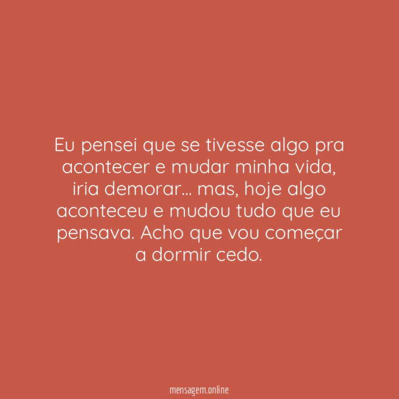 Eu pensei que se tivesse algo pra acontecer e mudar minha vida