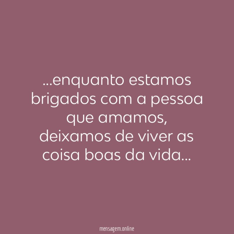 enquanto estamos brigados com a pessoa que amamos