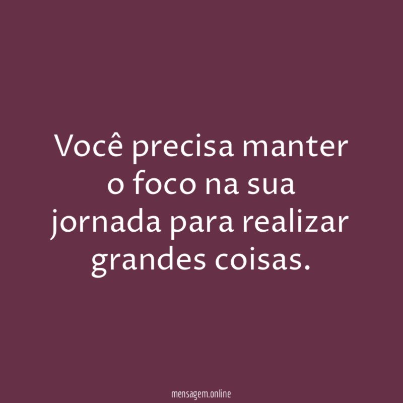 Você precisa manter o foco na sua jornada para realizar grandes coisas