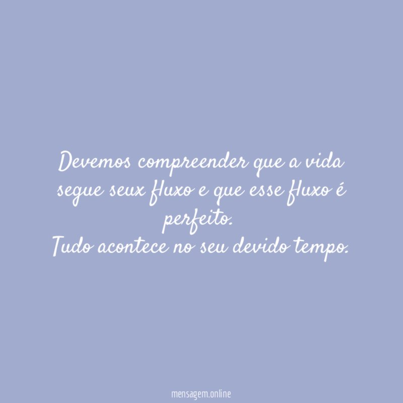 Devemos compreender que a vida segue seux fluxo e que esse fluxo é perfeito.