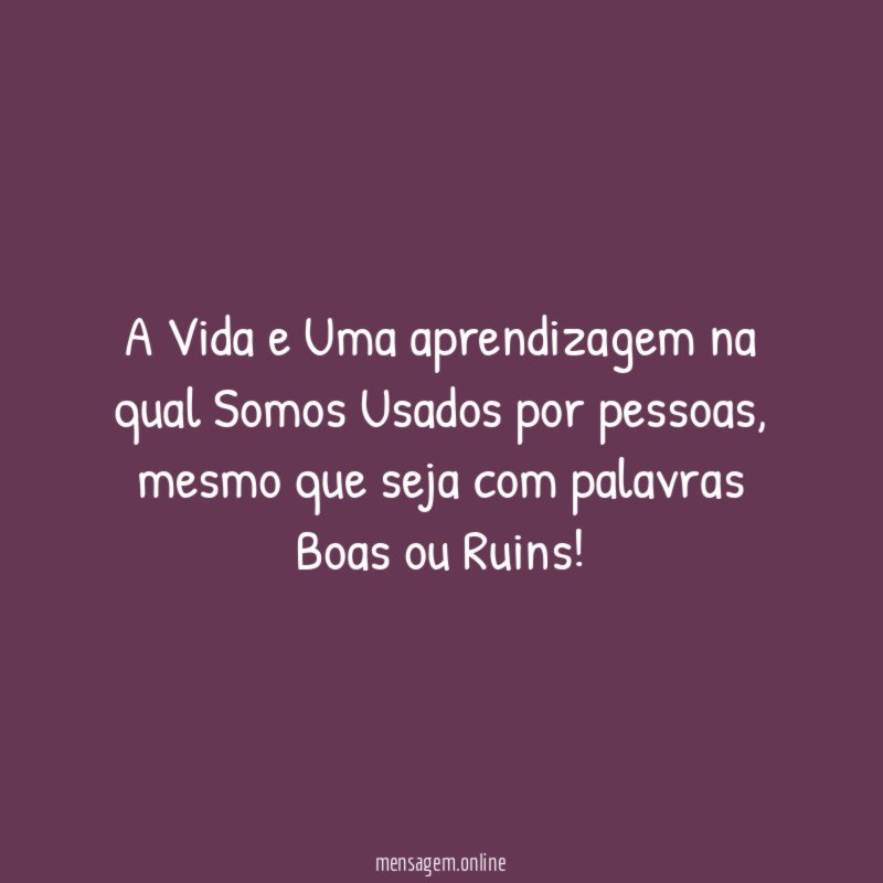 A Vida e Uma aprendizagem na qual Somos Usados por pessoas