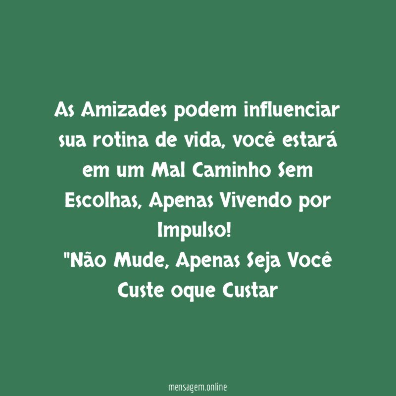 As Amizades podem influenciar sua rotina de vida , você estará em um Mal Caminho Sem Escolhas , Apenas Vivendo por Impulso !