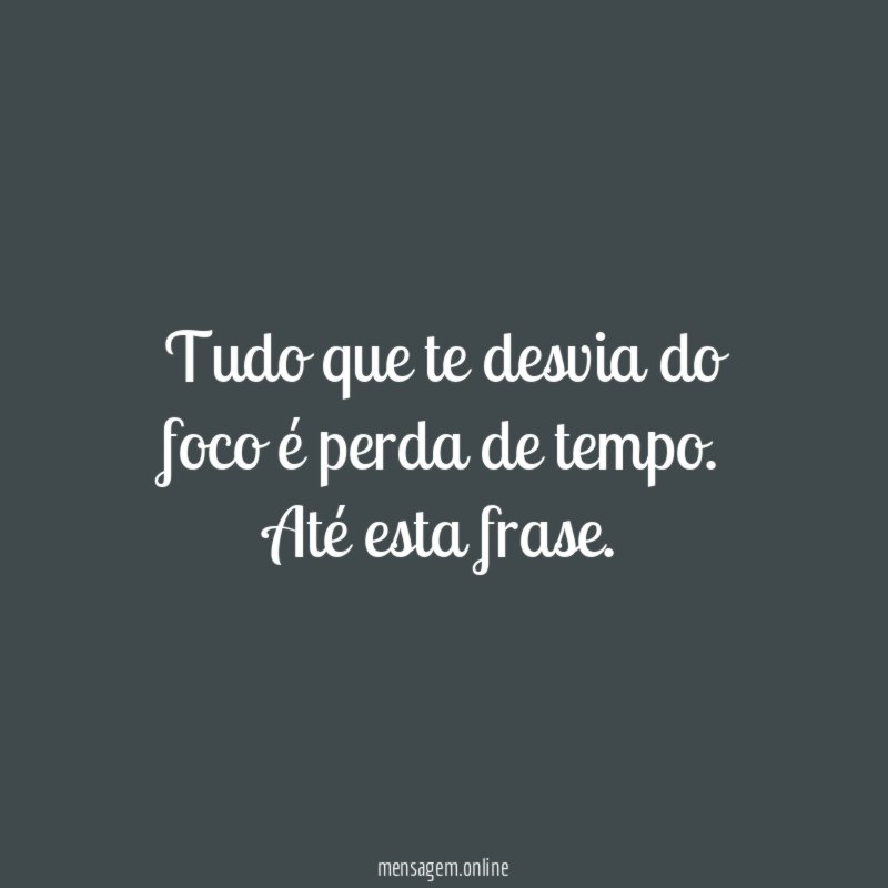 Tudo que te desvia do foco é perda de tempo