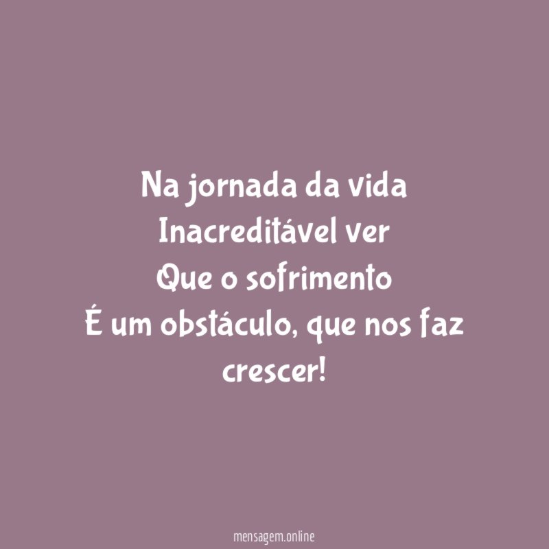 Na jornada da vida Inacreditável ver Que o sofrimento É um