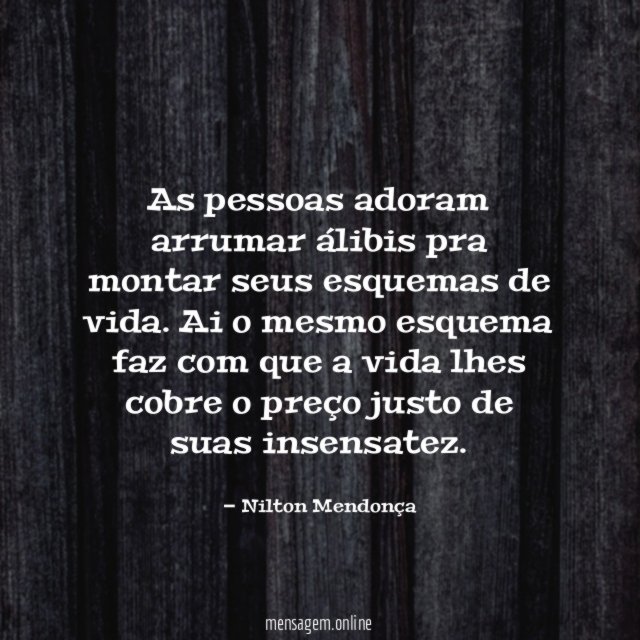 As pessoas adoram arrumar álibis pra montar seus esquemas de vida