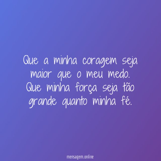 Que a minha coragem seja maior que o meu medo