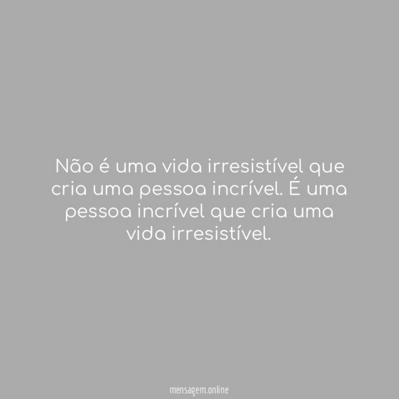 Não é uma vida irresistível que cria uma pessoa incrível