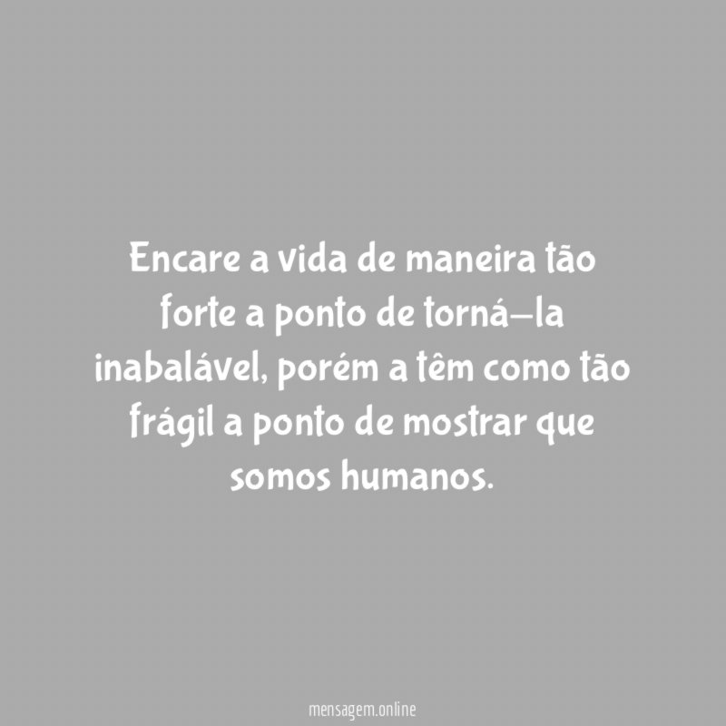 Encare a vida de maneira tão forte a