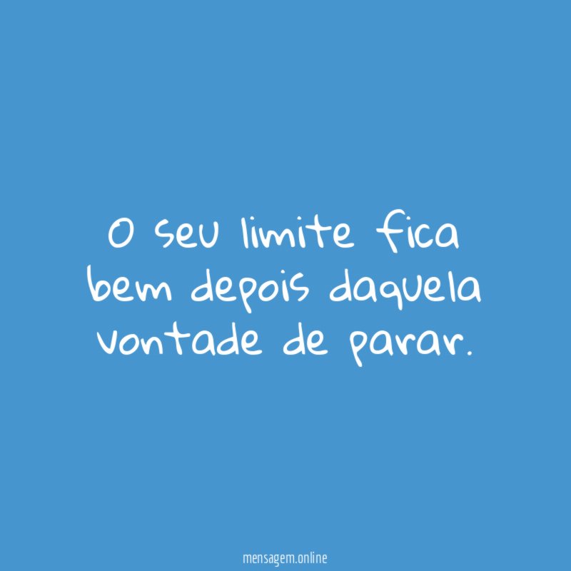 O seu limite fica bem depois daquela vontade de parar
