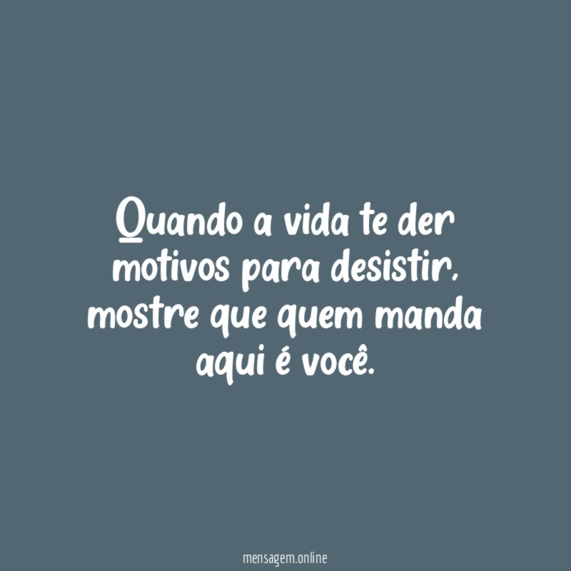 Quando a vida te der motivos para desistir