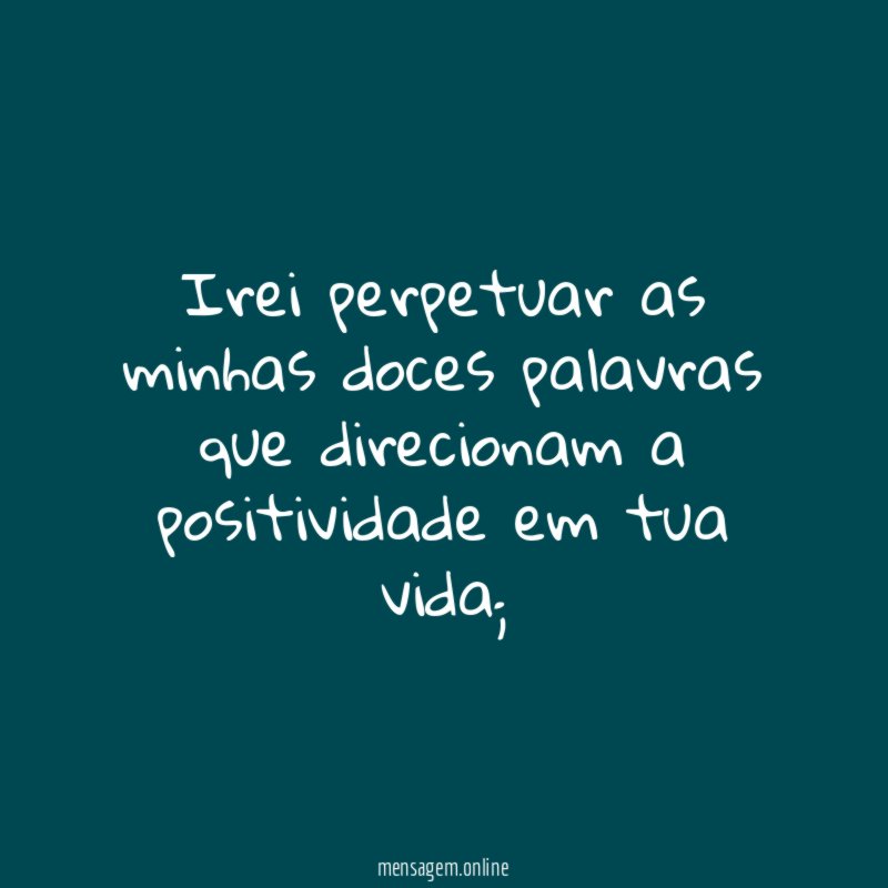 Irei perpetuar as minhas doces palavras que direcionam