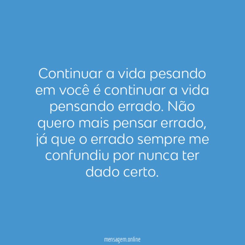Continuar a vida pesando em você é continuar a vida pensando errado