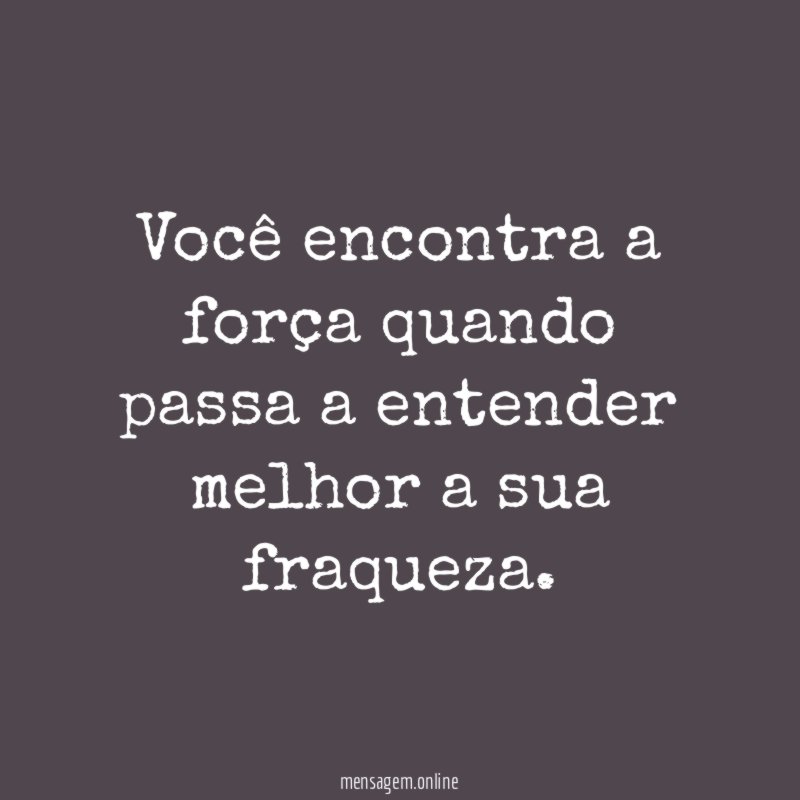 Você encontra a força quando passa a entender
