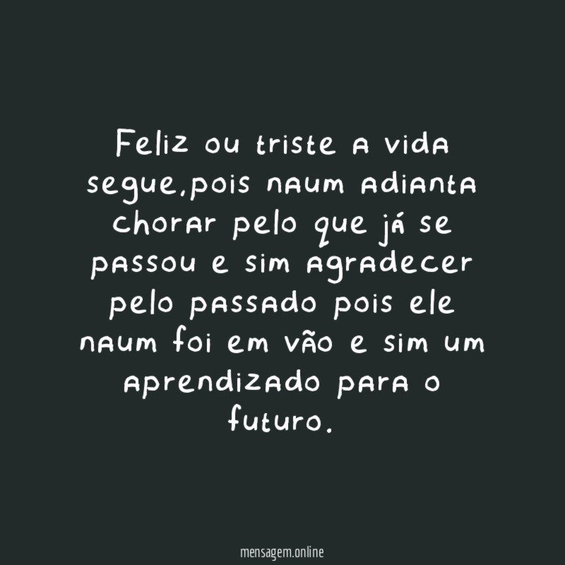 Feliz ou triste a vida segue