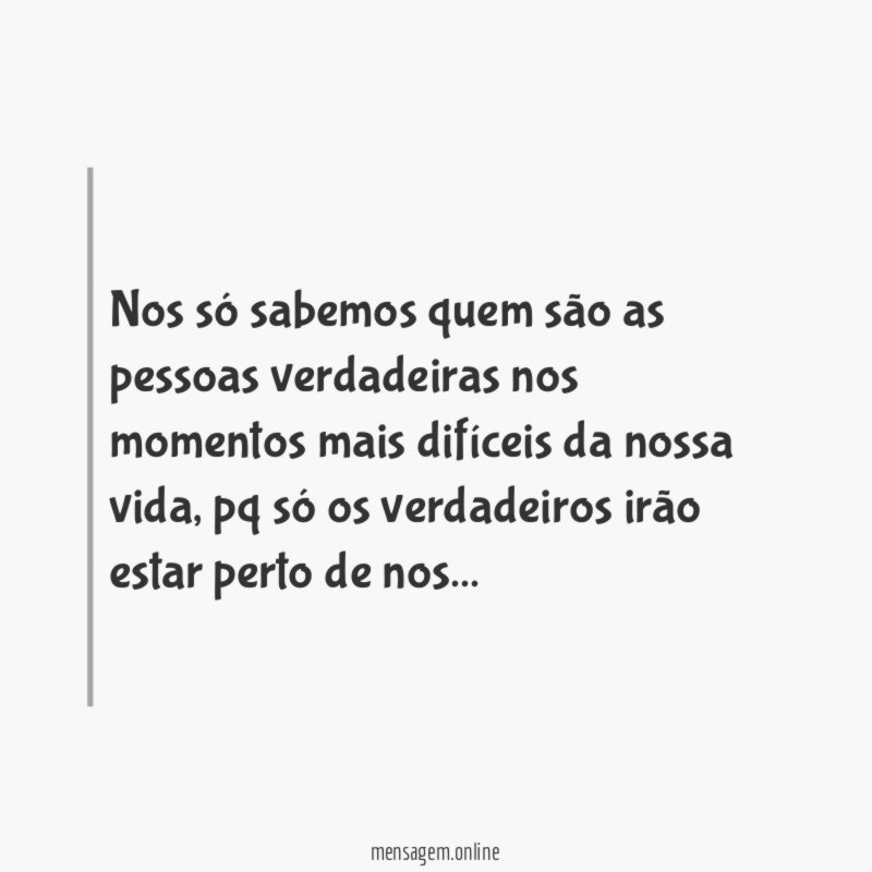Nos só sabemos quem são as pessoas verdadeiras