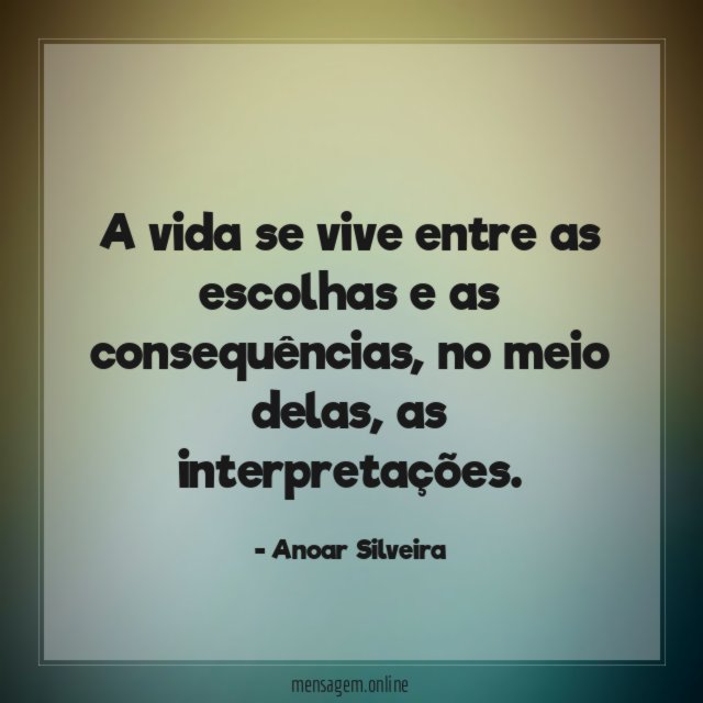 A vida se vive entre as escolhas e as consequências