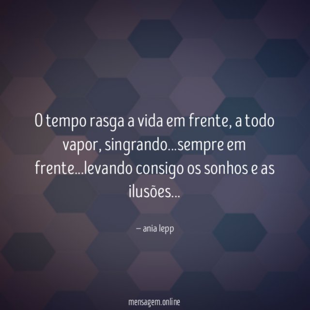 O tempo rasga a vida em frente