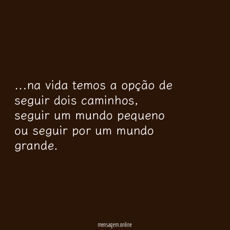 na vida temos a opção de seguir dois caminhos