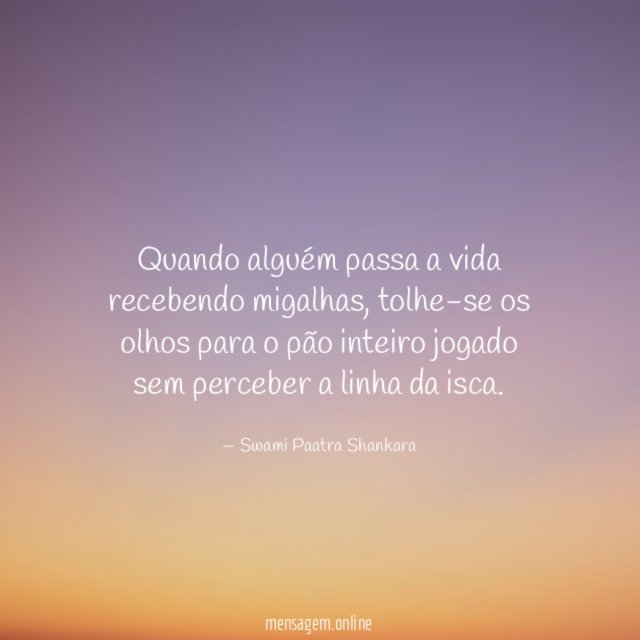 Quando alguém passa a vida recebendo migalhas