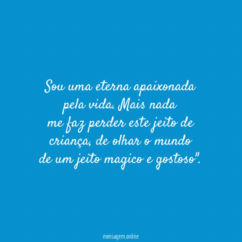 Sou uma eterna apaixonada pela vida